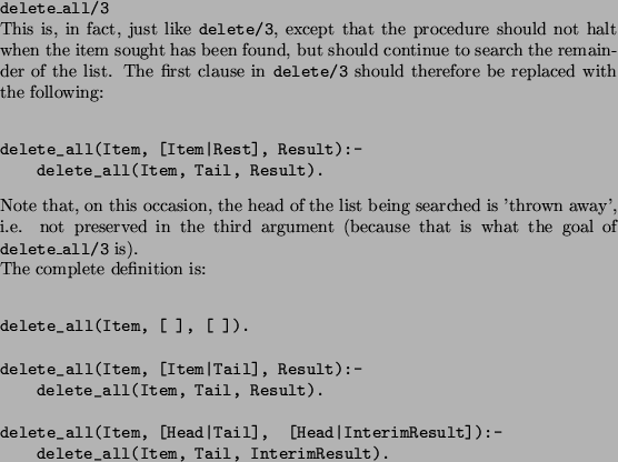 \begin{solution}
\texttt{delete\_all/3}

This is, in fact, just like \texttt{del...
...mResult]):-
 delete_all(Item, Tail, InterimResult).\end{verbatim} \end{solution}